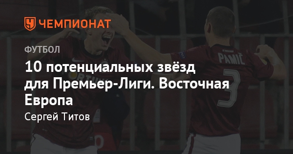 10 потенциальных звёзд для Премьер-Лиги. Восточная Европа - Чемпионат