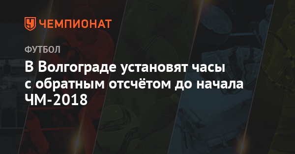 Часы в Волгограде, отсчитывающие время до начала ЧМ-2018 Часы в Волгограде, отсчитывающие время до начала ЧМ-2018