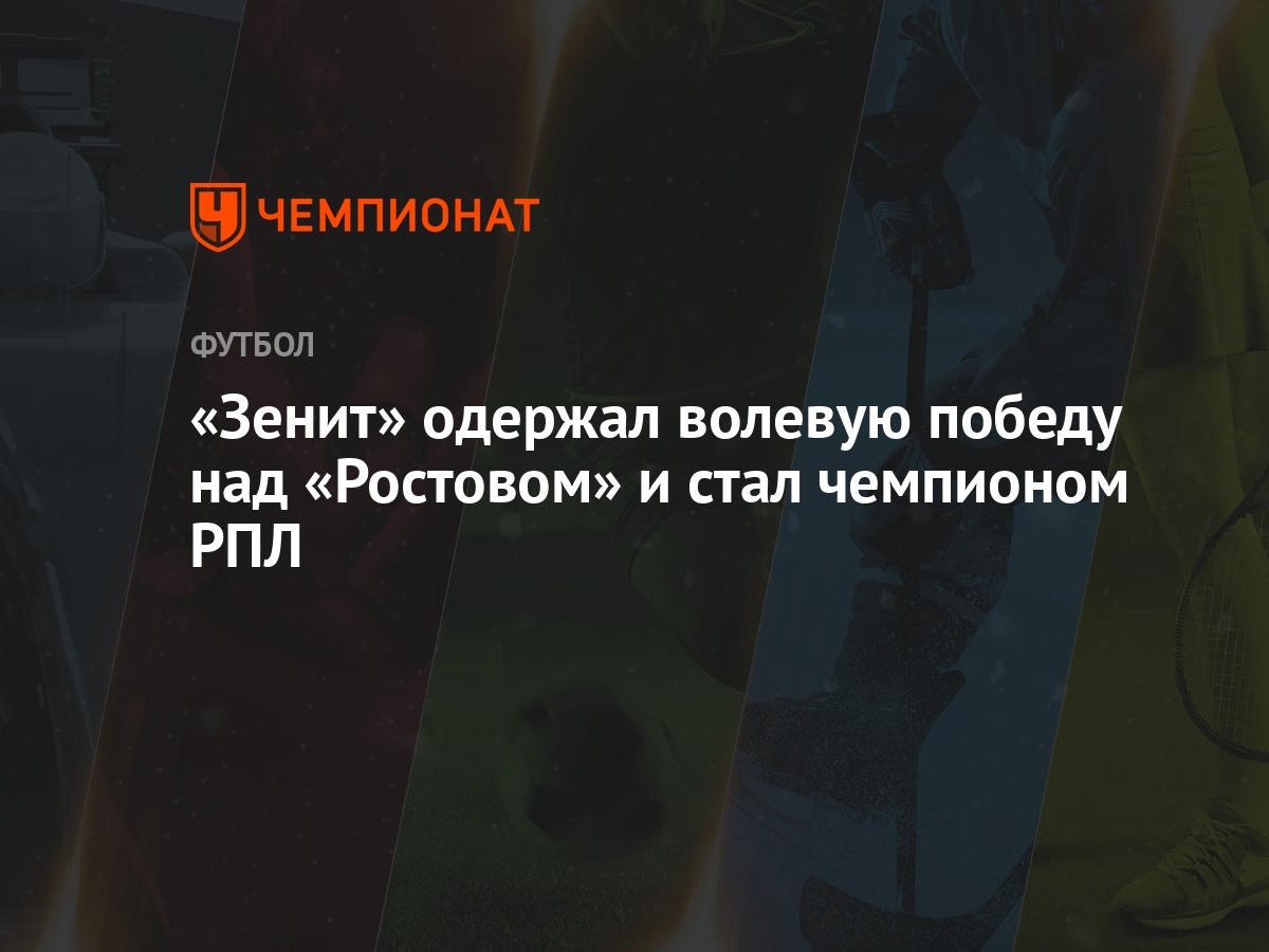 «Зенит» одержал волевую победу над «Ростовом» и стал чемпионом РПЛ