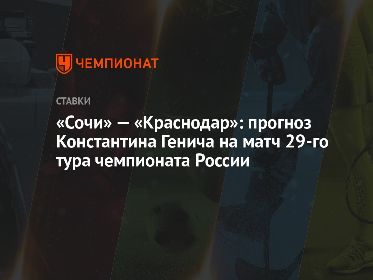 Сочи» — «Краснодар»: прогноз Константина Генича на матч 29-го тура  чемпионата России - Чемпионат