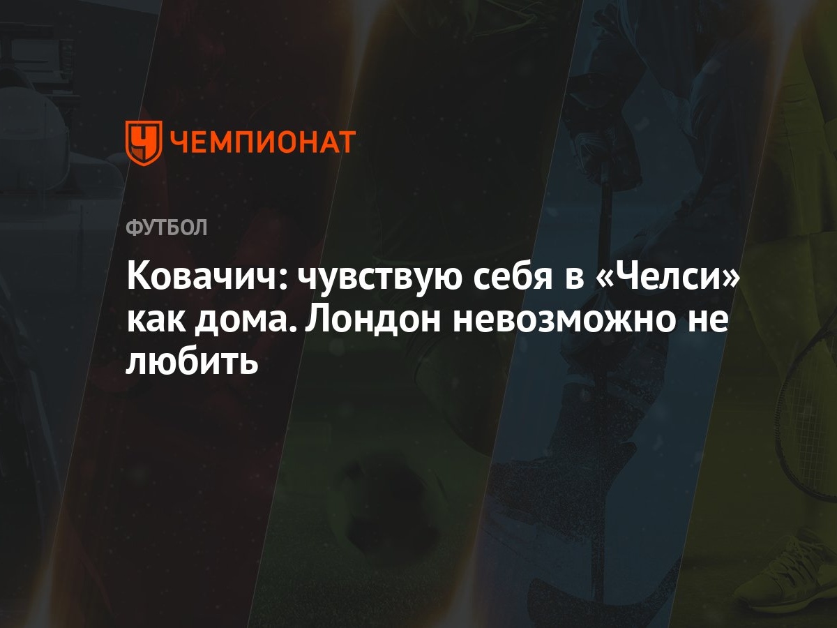 Ковачич: чувствую себя в «Челси» как дома. Лондон невозможно не любить