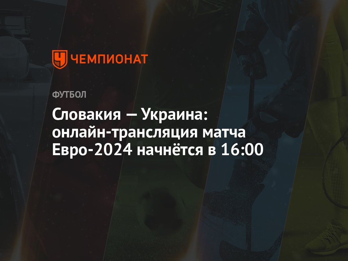 Словакия — Украина: онлайн-трансляция матча Евро-2024 начнётся в 16:00