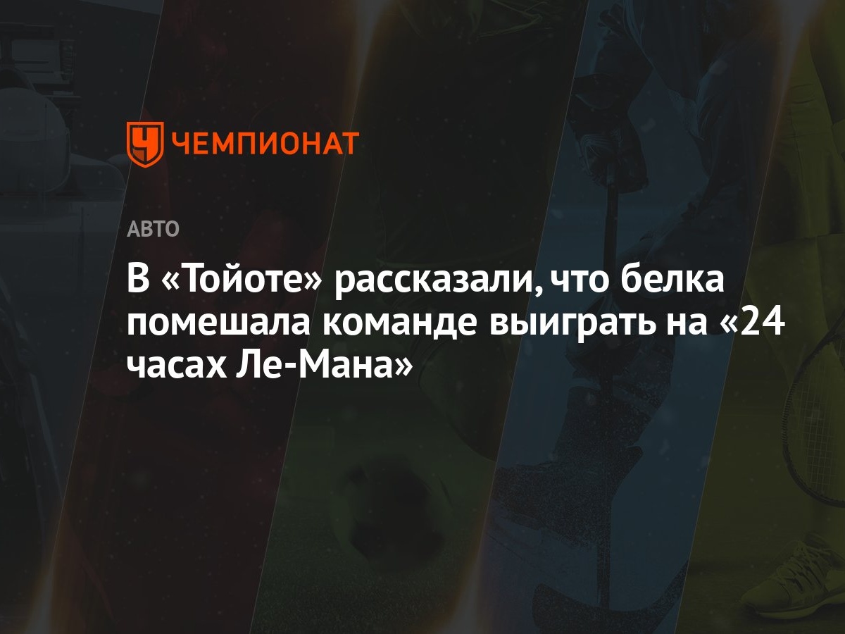 В «Тойоте» рассказали, что белка помешала команде выиграть на «24 часах  Ле-Мана» - Чемпионат