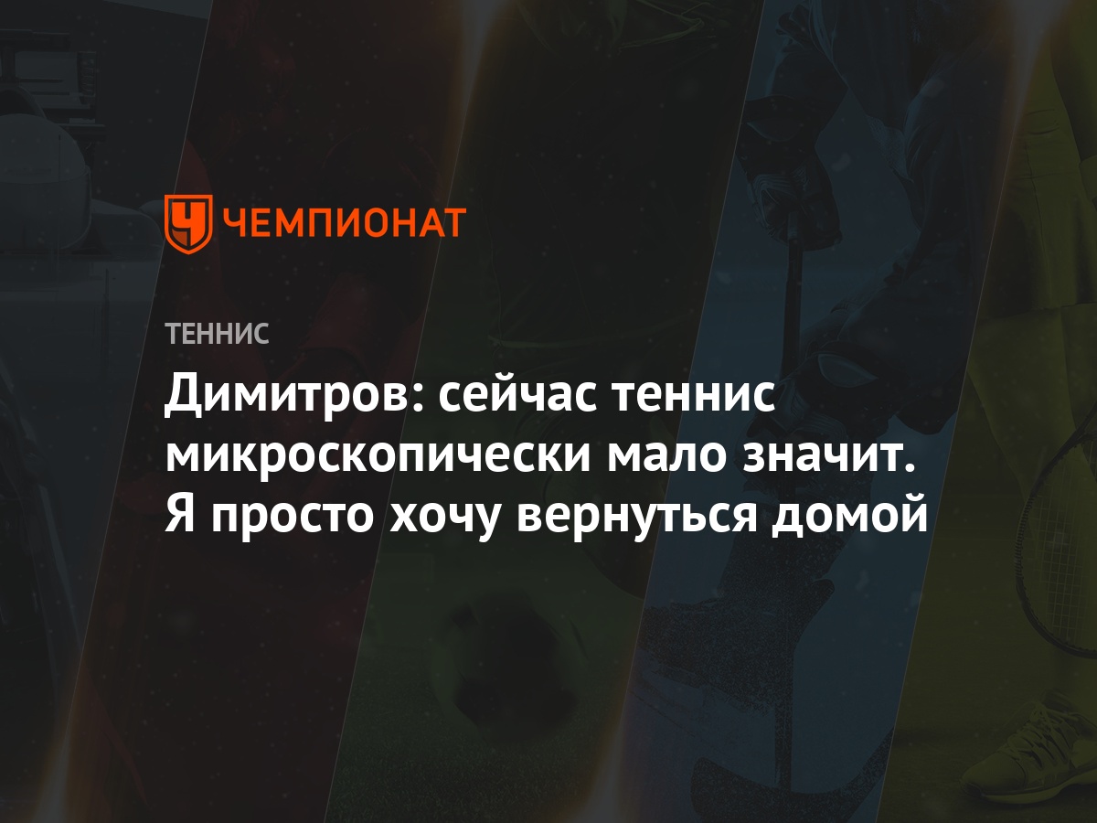 Димитров: сейчас теннис микроскопически мало значит. Я просто хочу  вернуться домой