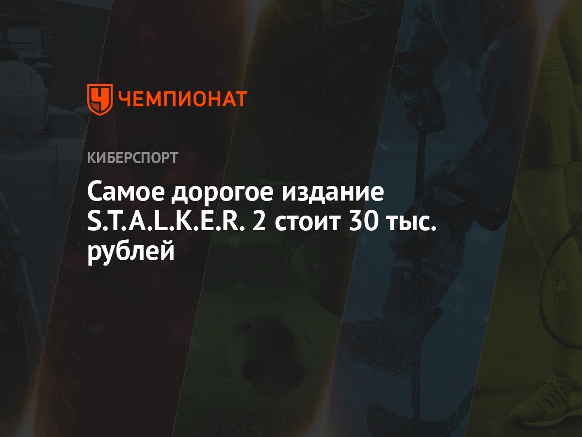 Самое дорогое издание S.T.A.L.K.E.R. 2 стоит 30 тыс. рублей - Чемпионат