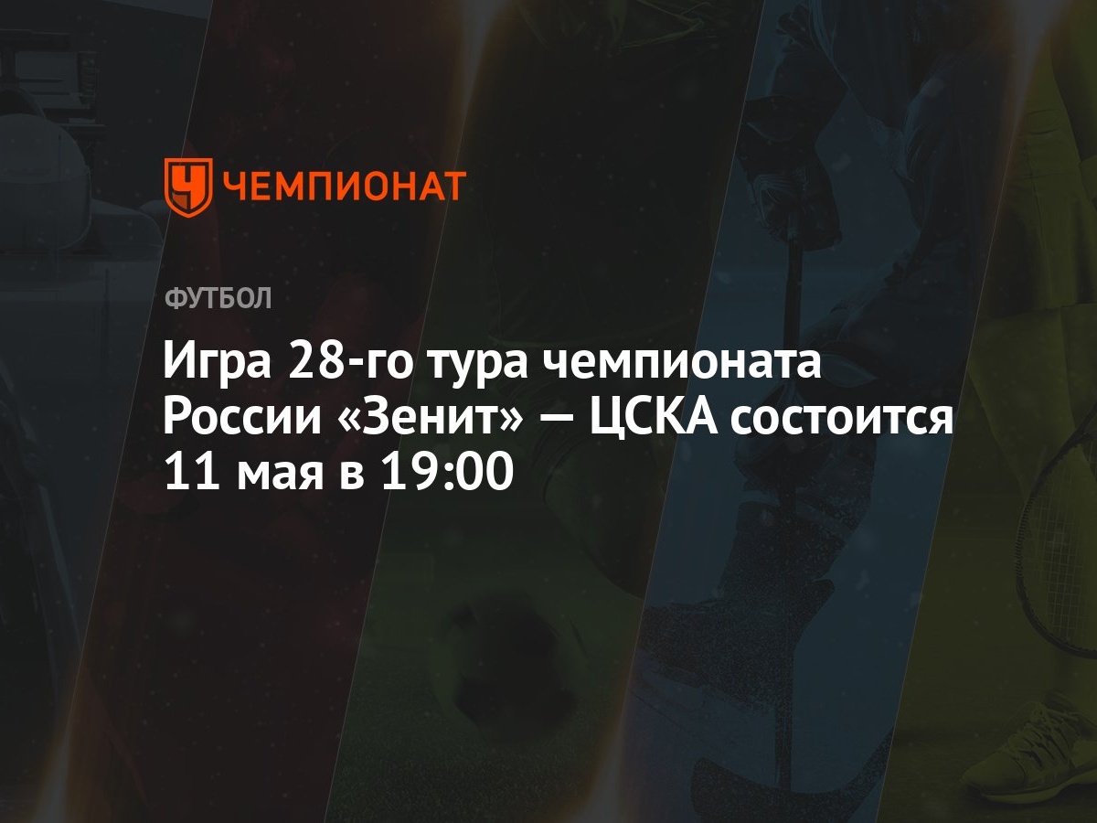 Игра 28-го тура чемпионата России «Зенит» — ЦСКА состоится 11 мая в 19:00 -  Чемпионат