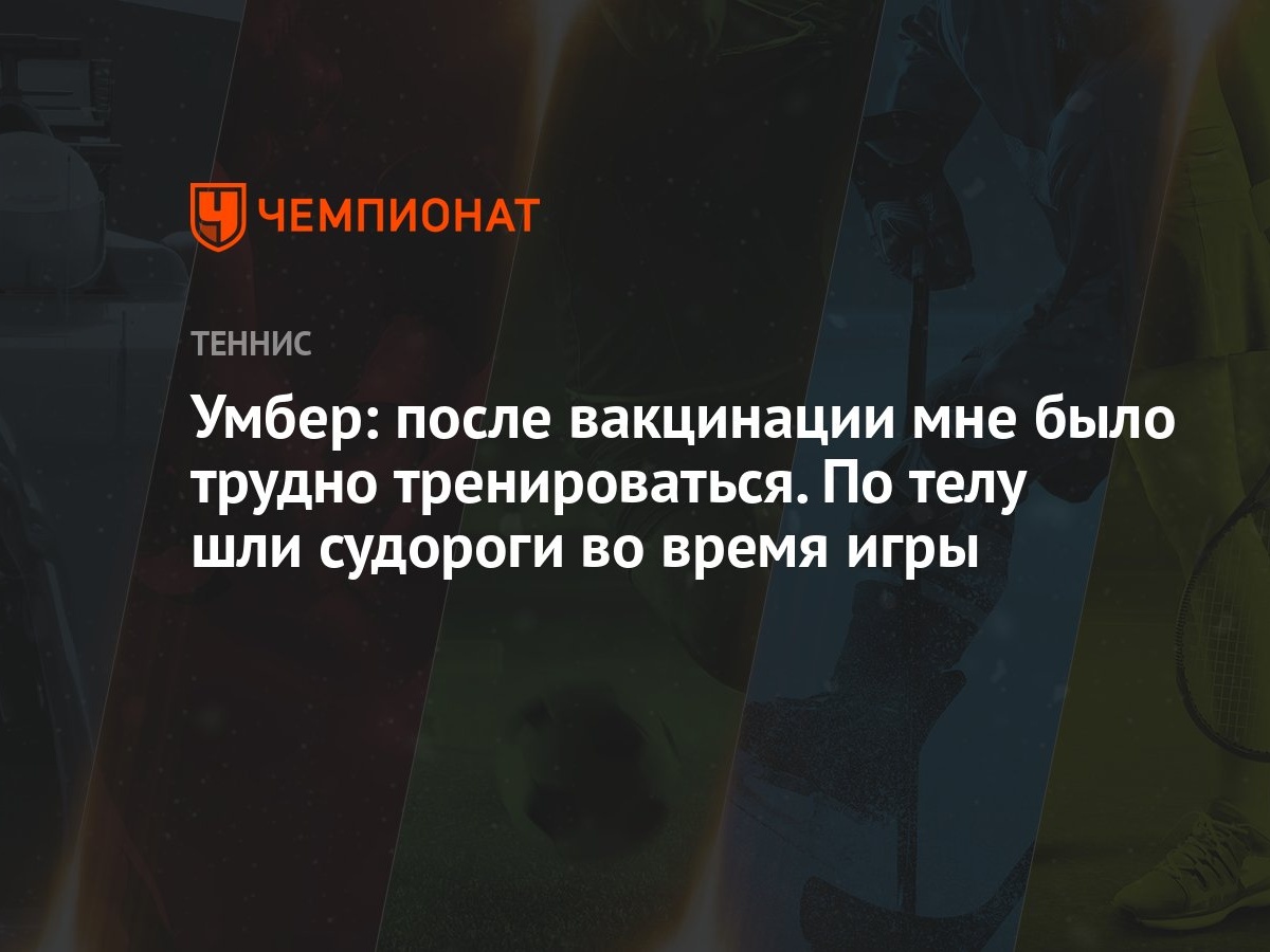 Умбер: после вакцинации мне было трудно тренироваться. По телу шли судороги  во время игры - Чемпионат