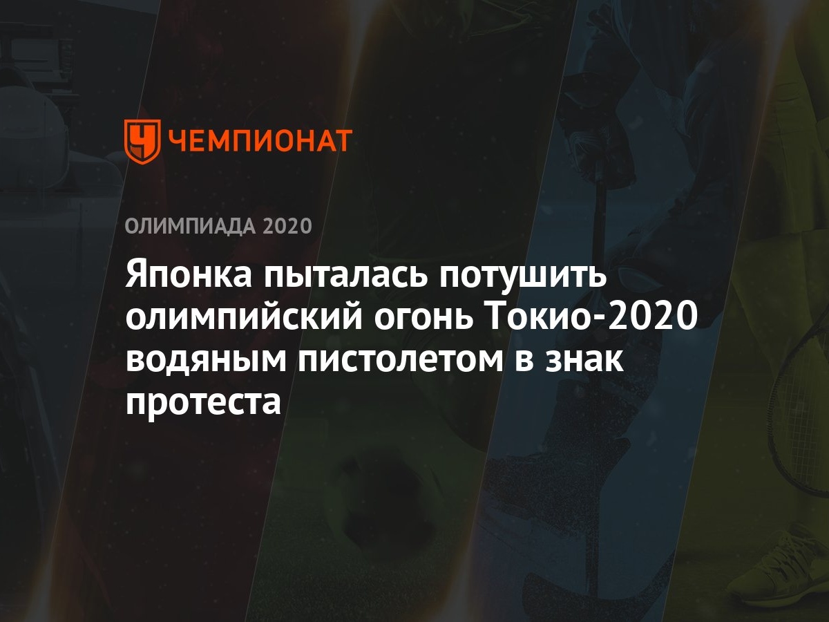 Японка пыталась потушить олимпийский огонь Токио-2020 водяным пистолетом в  знак протеста - Чемпионат