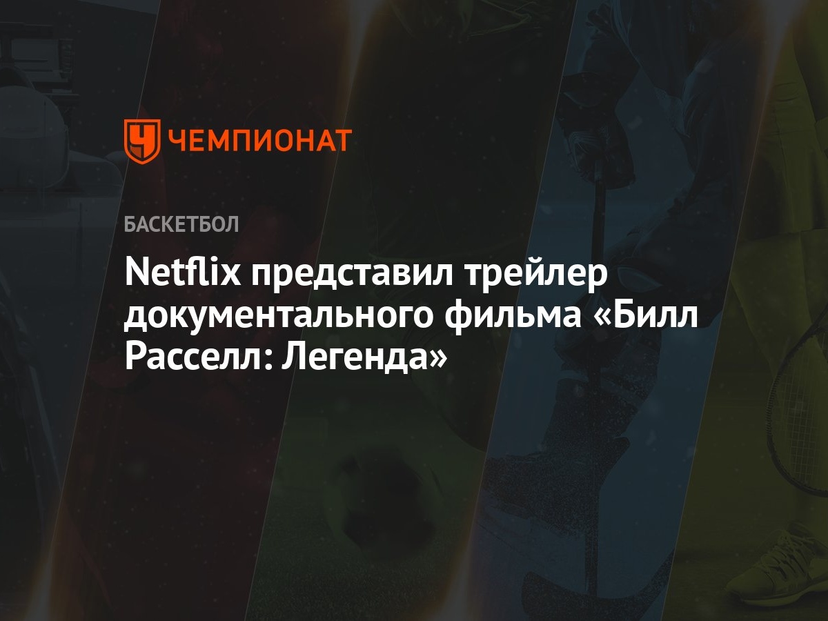 Netflix представил трейлер документального фильма «Билл Расселл: Легенда» -  Чемпионат