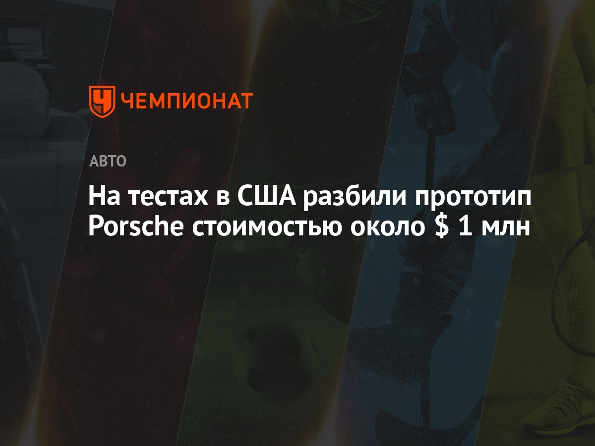 На тестах в США разбили прототип Porsche стоимостью около $ 1 млн -  Чемпионат