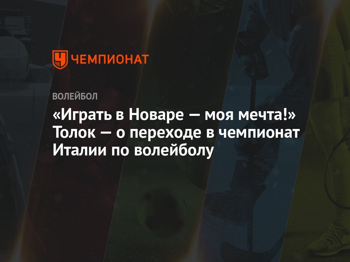 Играть в Новаре — моя мечта!» Толок — о переходе в чемпионат Италии по  волейболу - Чемпионат