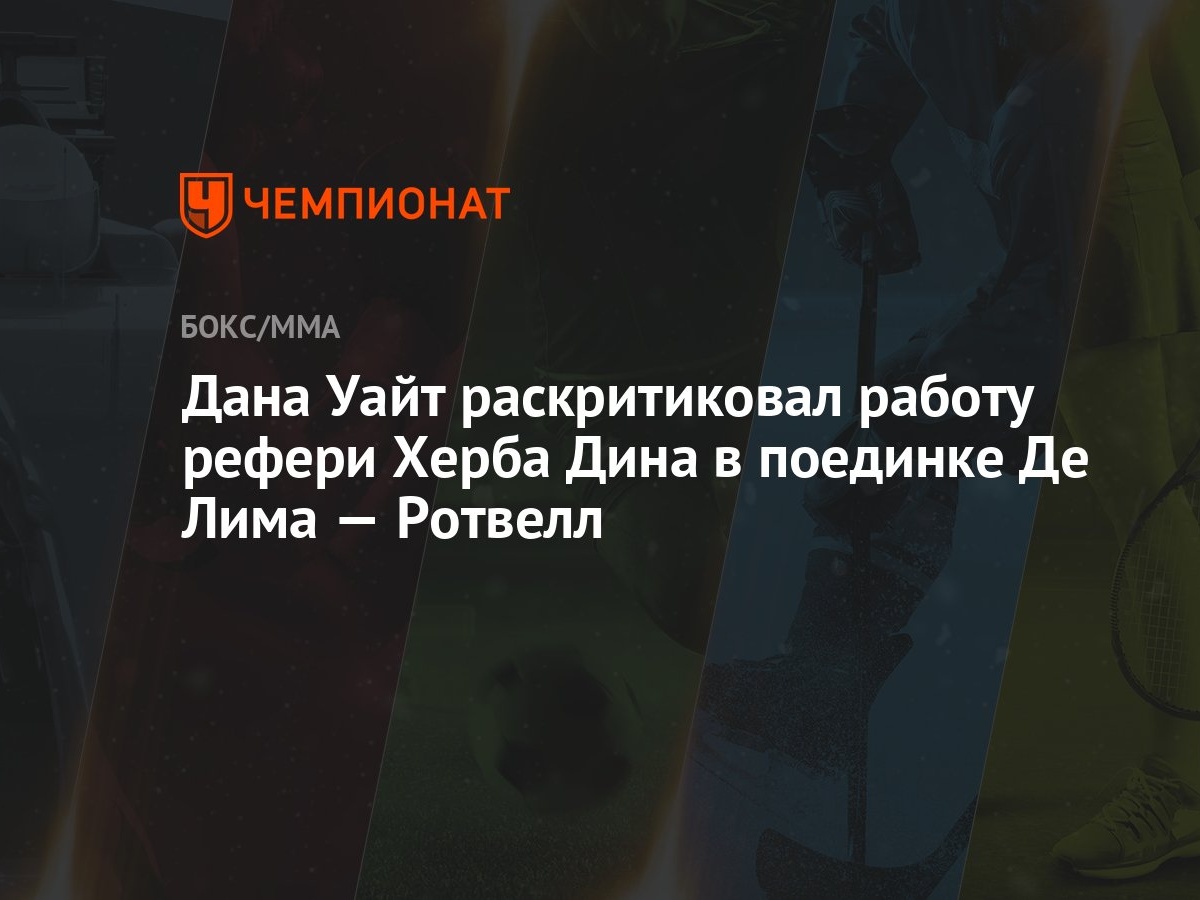 Дана Уайт раскритиковал работу рефери Херба Дина в поединкe Де Лима —  Ротвелл - Чемпионат