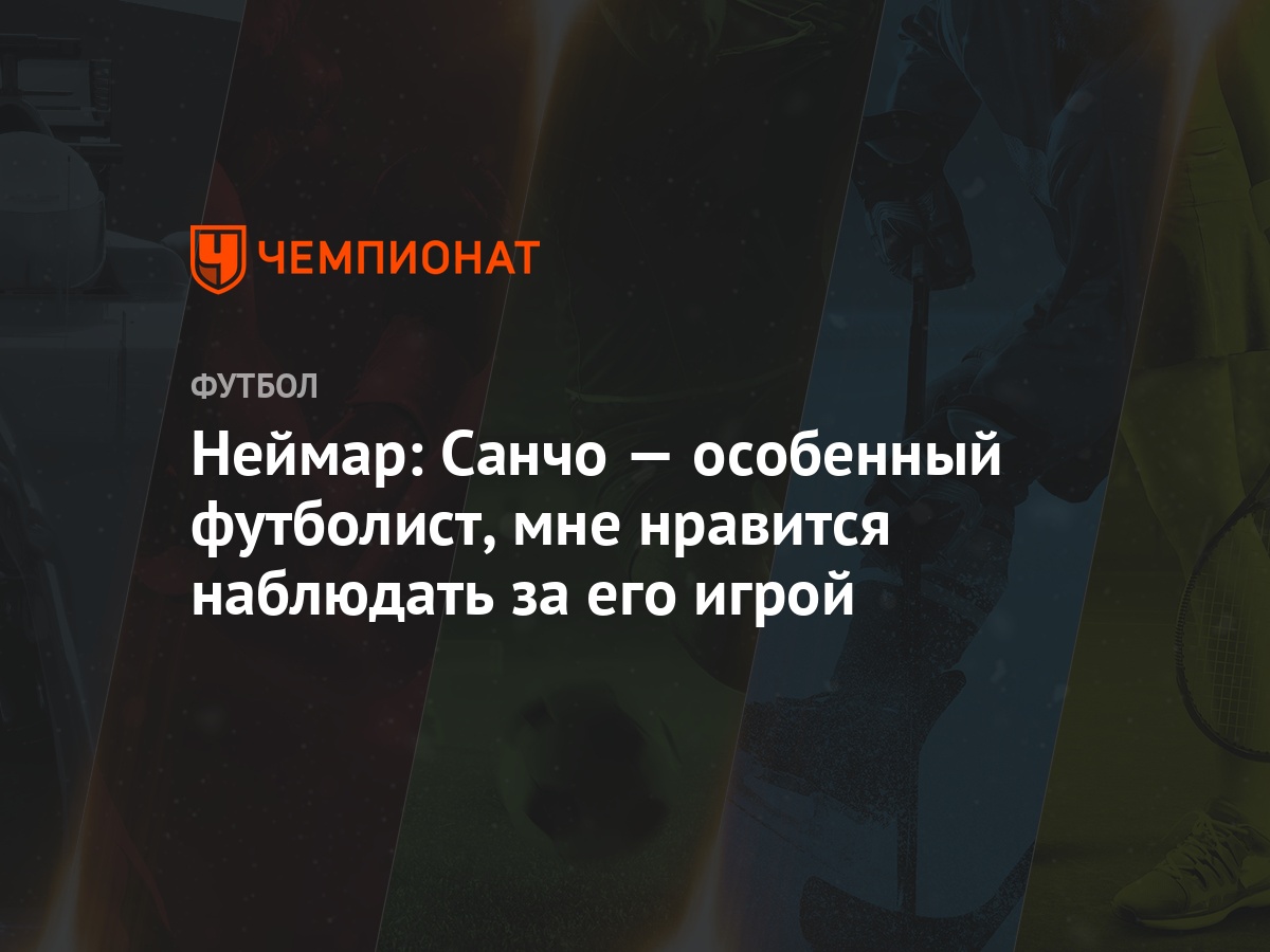 Неймар: Санчо — особенный футболист, мне нравится наблюдать за его игрой -  Чемпионат