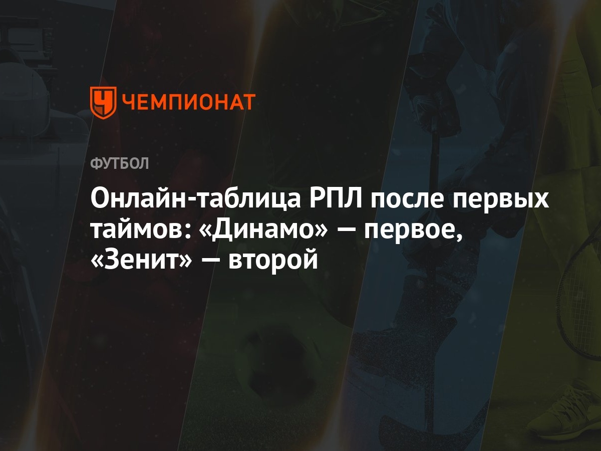 Онлайн-таблица РПЛ после первых таймов: «Динамо» — первое, «Зенит» — второй  - Чемпионат