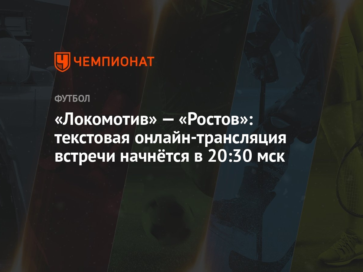 Локомотив» — «Ростов»: текстовая онлайн-трансляция встречи начнётся в 20:30  мск - Чемпионат