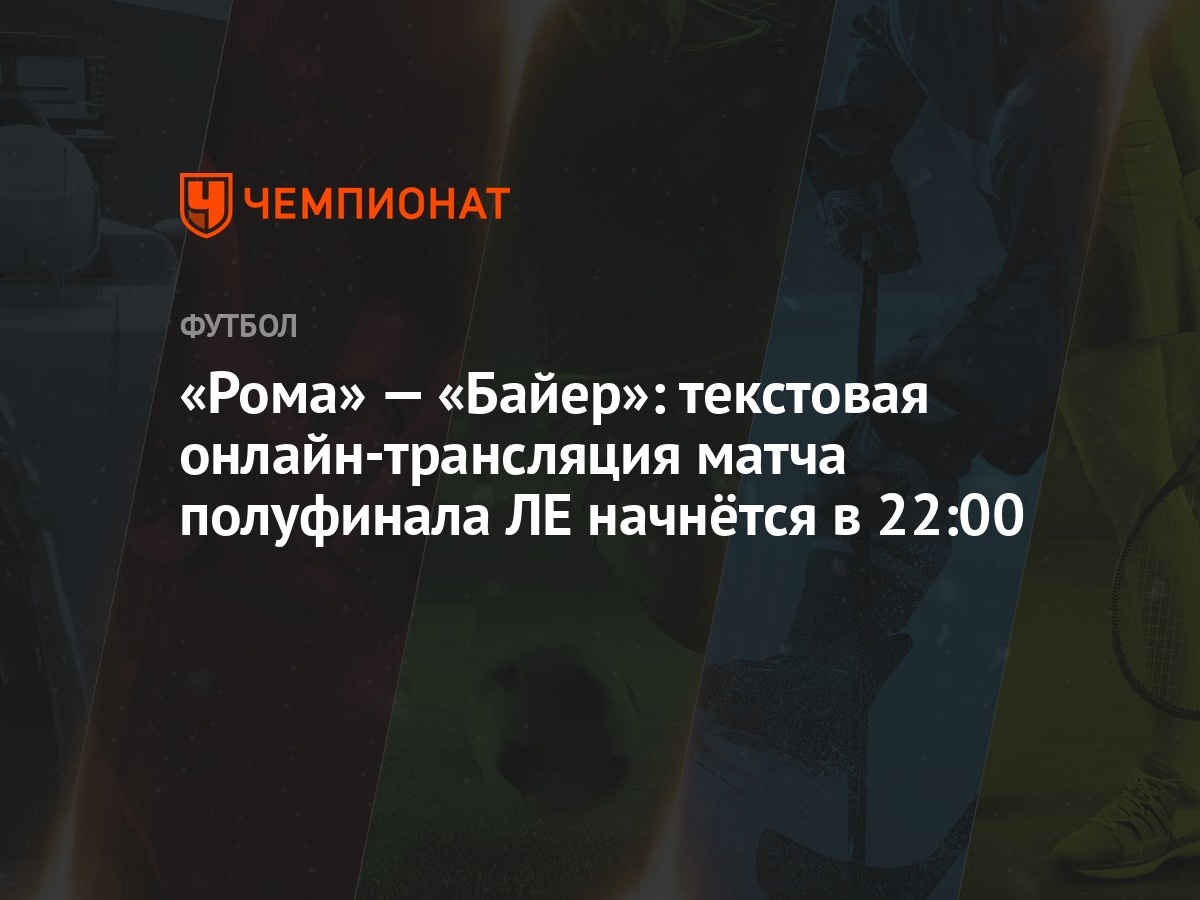 «Рома» — «Байер»: текстовая онлайн-трансляция матча полуфинала ЛЕ начнётся  в 22:00