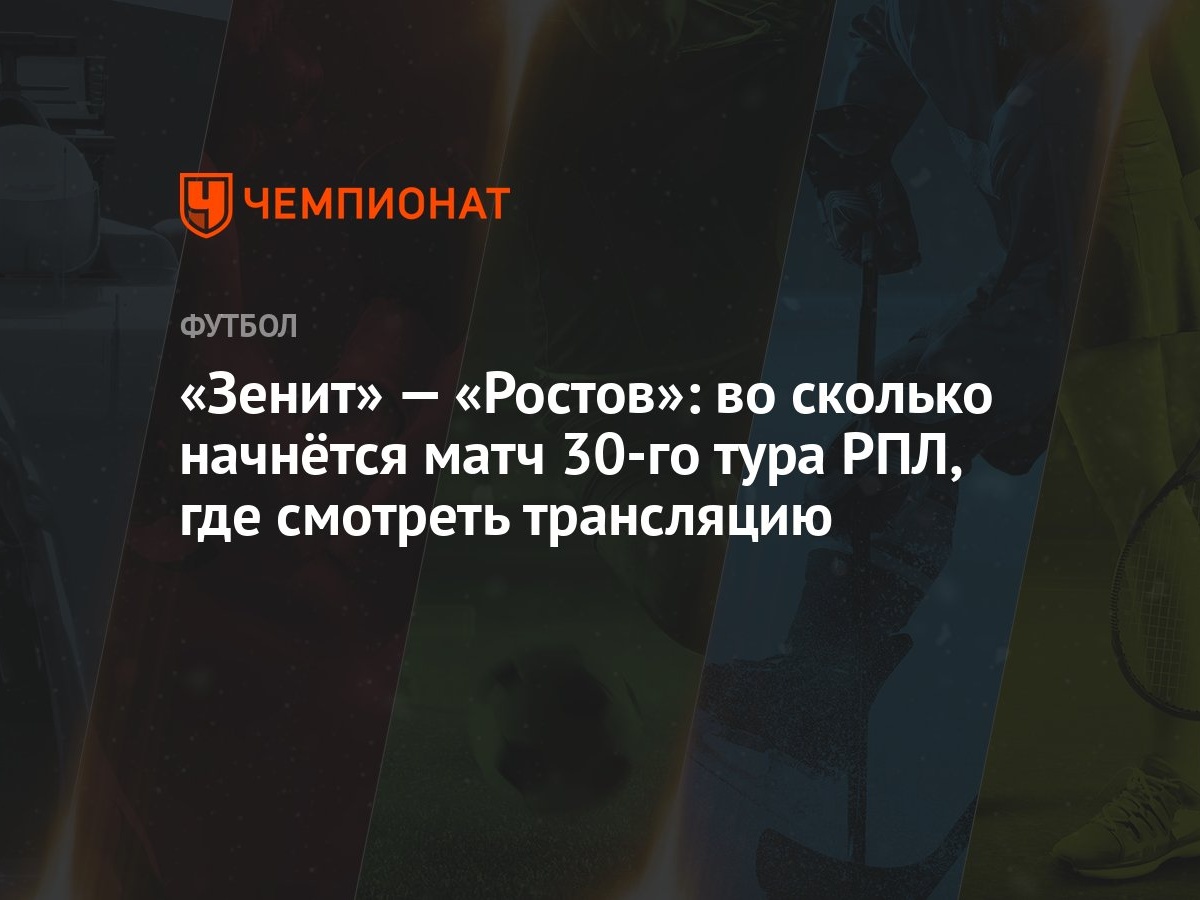 «Зенит» — «Ростов»: во сколько начнётся матч 30-го тура РПЛ, где смотреть  трансляцию