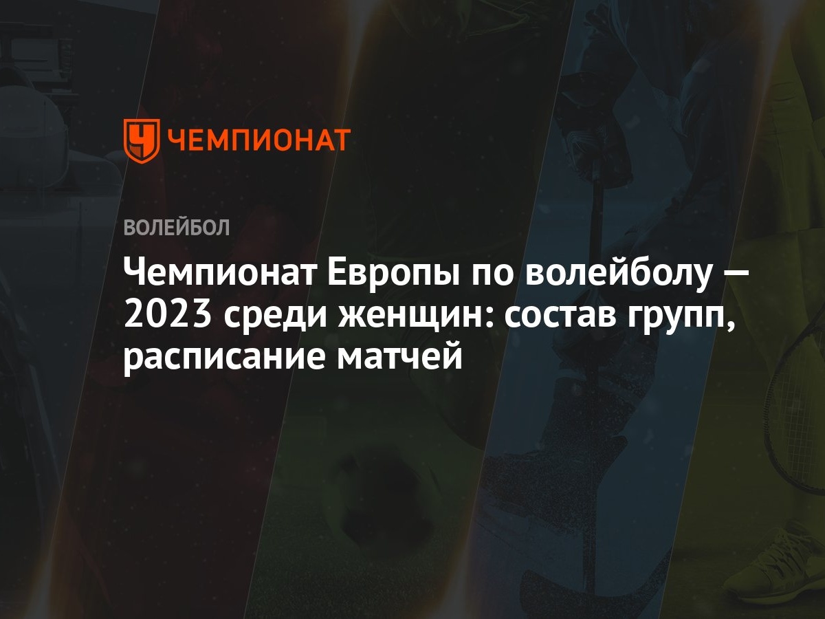 Чемпионат Европы по волейболу — 2023 среди женщин: состав групп, расписание  матчей - Чемпионат