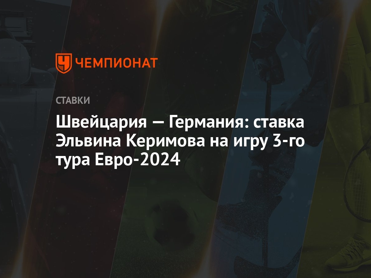 Швейцария — Германия: ставка Эльвина Керимова на игру 3-го тура Евро-2024 -  Чемпионат