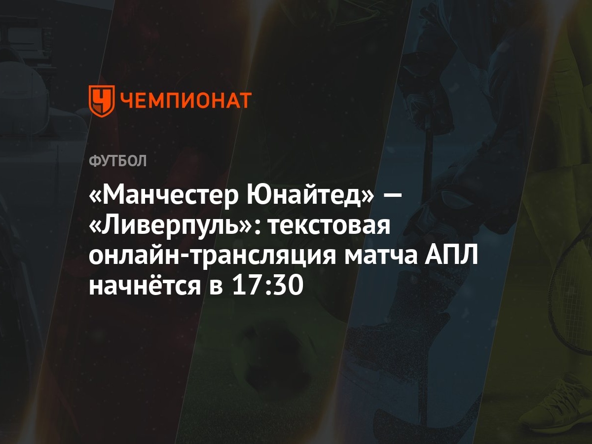 Манчестер Юнайтед» — «Ливерпуль»: текстовая онлайн-трансляция матча АПЛ  начнётся в 17:30 - Чемпионат