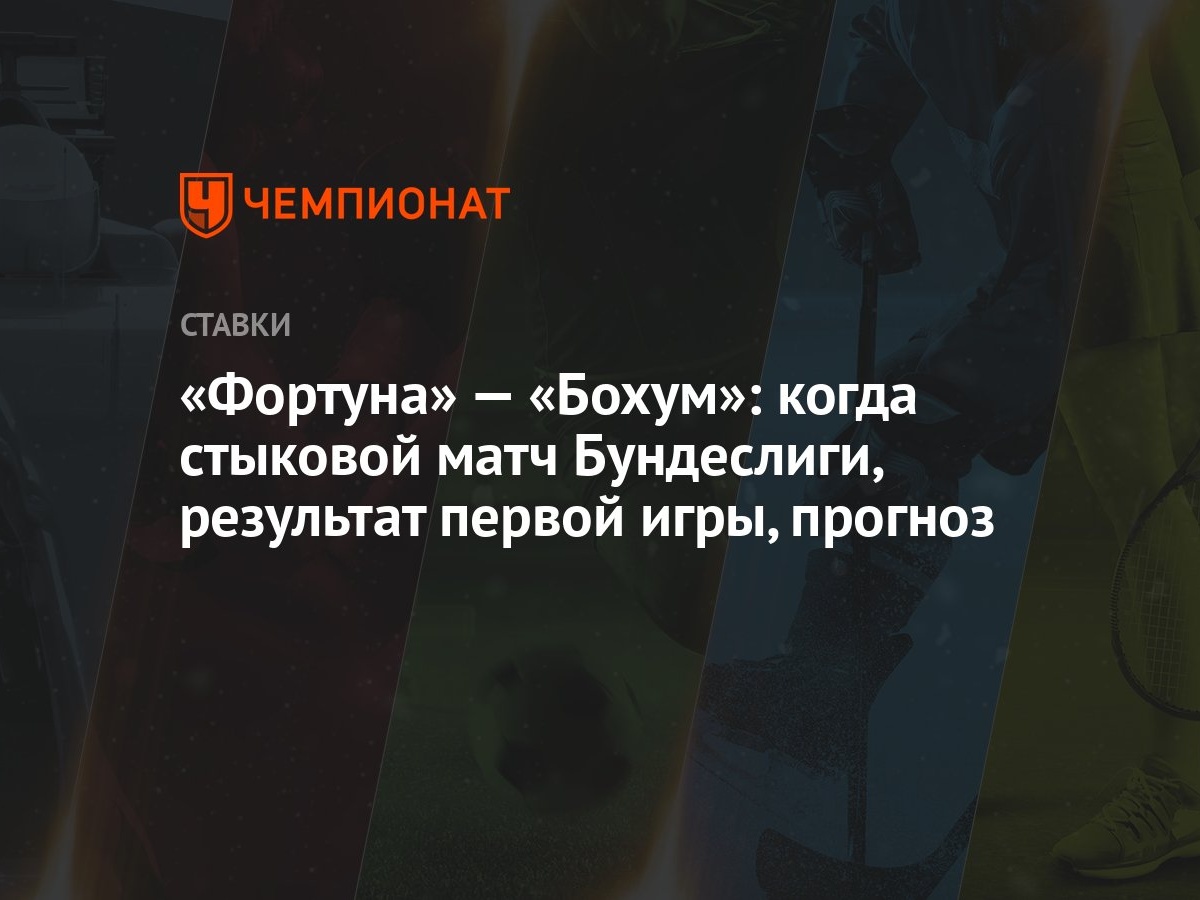 Фортуна» — «Бохум»: когда стыковой матч Бундеслиги, результат первой игры,  прогноз - Чемпионат