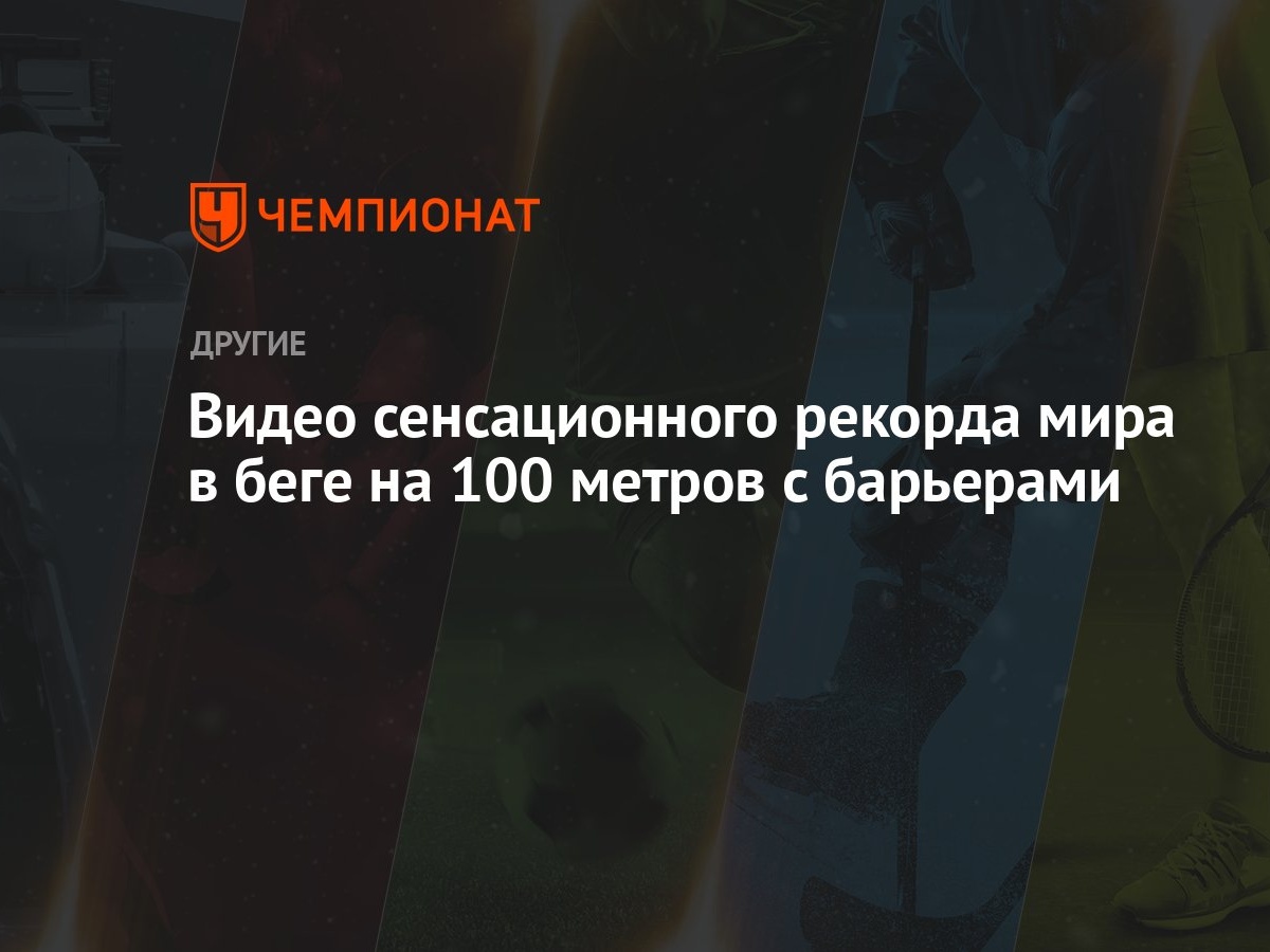 Видео сенсационного рекорда мира в беге на 100 метров с барьерами -  Чемпионат