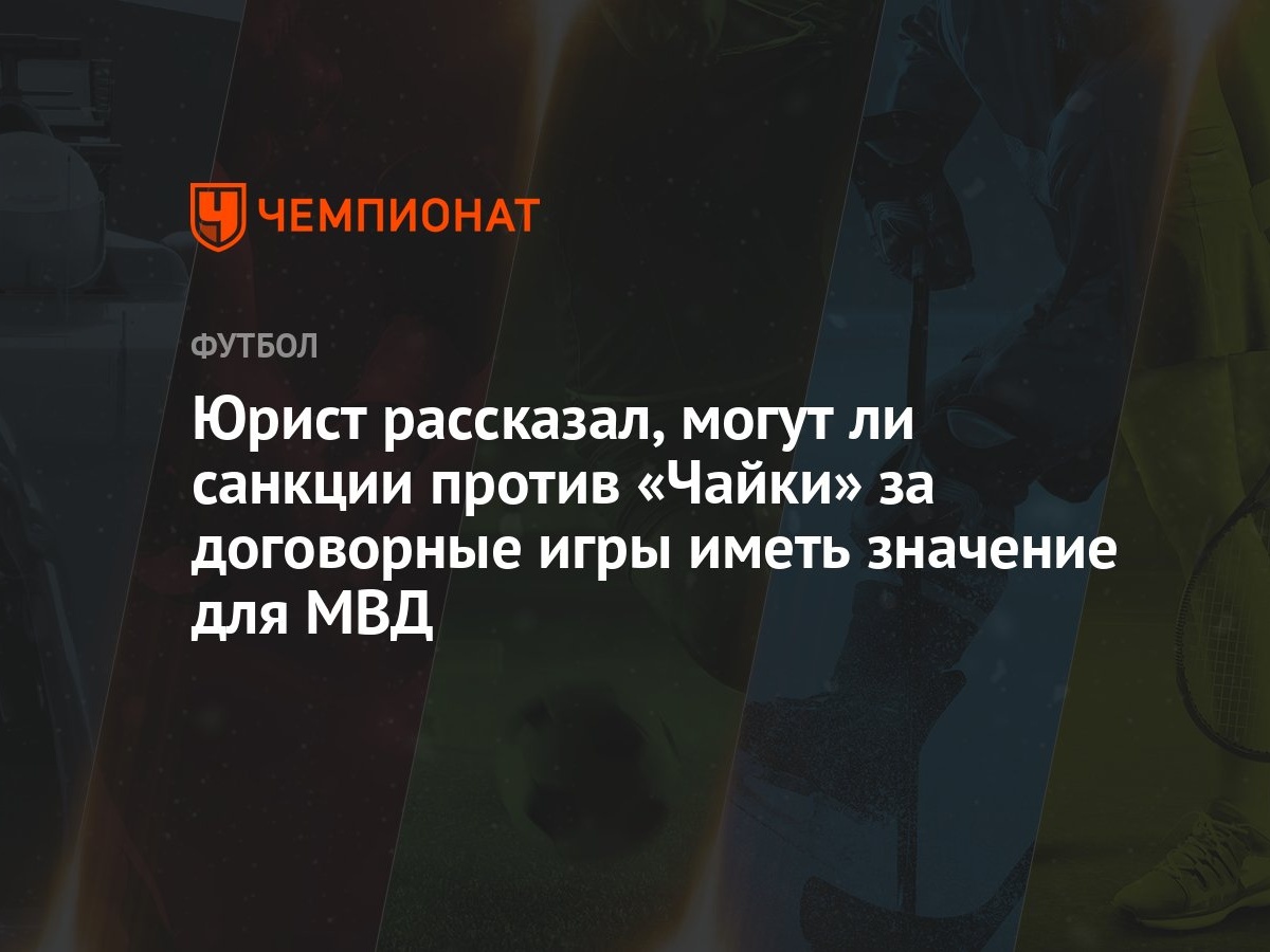 Юрист рассказал, могут ли санкции против «Чайки» за договорные игры иметь  значение для МВД - Чемпионат