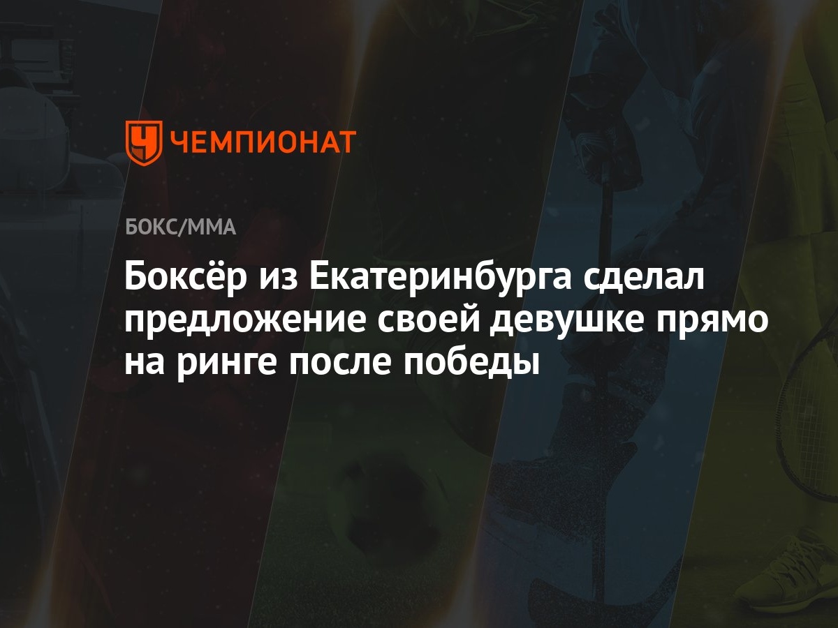 Боксёр из Екатеринбурга сделал предложение своей девушке прямо на ринге  после победы - Чемпионат