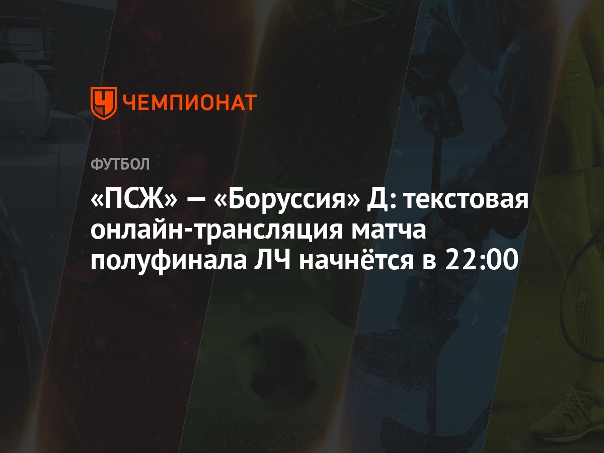 «ПСЖ» — «Боруссия» Д: текстовая онлайн-трансляция матча полуфинала ЛЧ  начнётся в 22:00