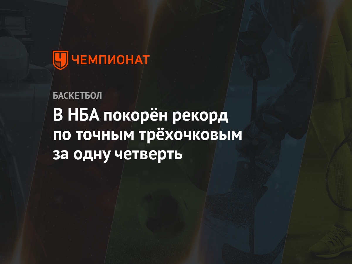 В НБА покорëн рекорд по точным трёхочковым за одну четверть - Чемпионат