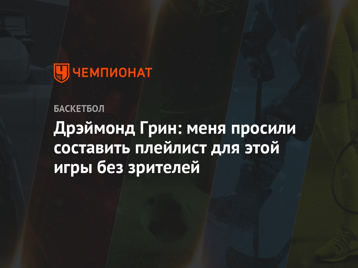 Дрэймонд Грин: меня просили составить плейлист для этой игры без зрителей -  Чемпионат