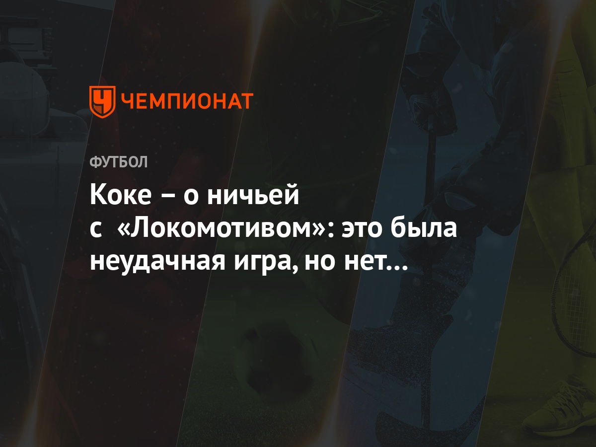 Коке – о ничьей с «Локомотивом»: это была неудачная игра, но нет времени  сожалеть - Чемпионат