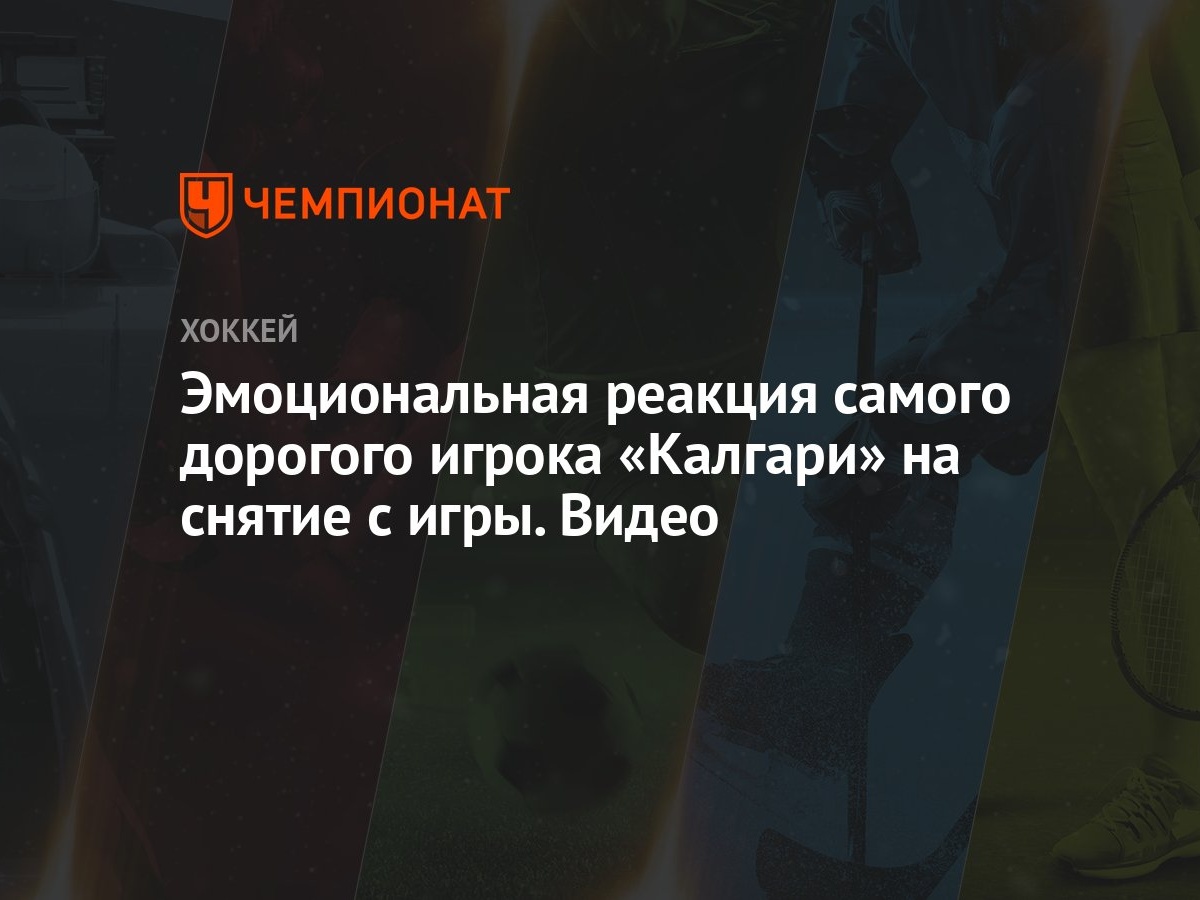 Эмоциональная реакция самого дорогого игрока «Калгари» на снятие с игры.  Видео - Чемпионат