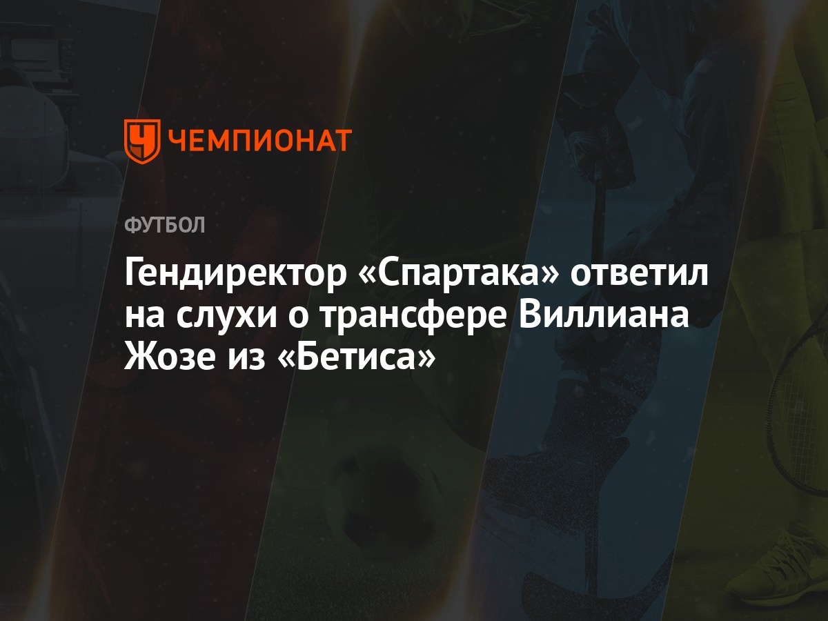 Гендиректор «Спартака» ответил на слухи о трансфере Виллиана Жозе из  «Бетиса»