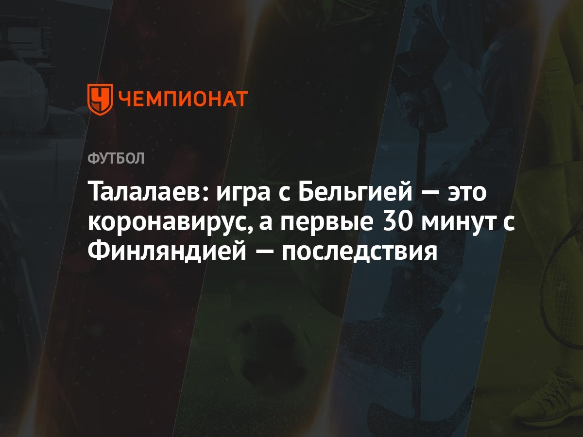 Талалаев: игра с Бельгией — это коронавирус, а первые 30 минут с Финляндией  — последствия