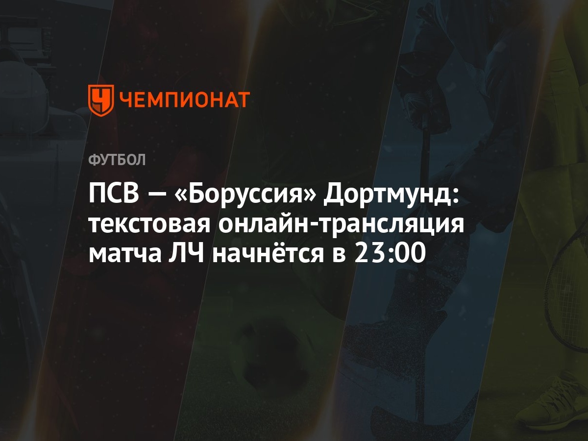 ПСВ — «Боруссия» Дортмунд: текстовая онлайн-трансляция матча ЛЧ начнётся в  23:00 - Чемпионат