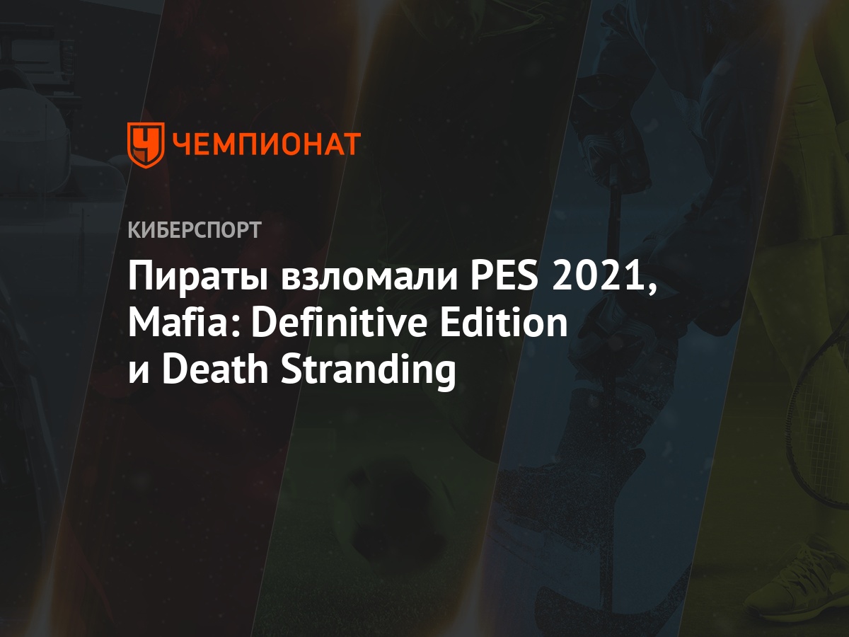 Пираты взломали PES 2021, Mafia: Definitive Edition и Death Stranding -  Чемпионат