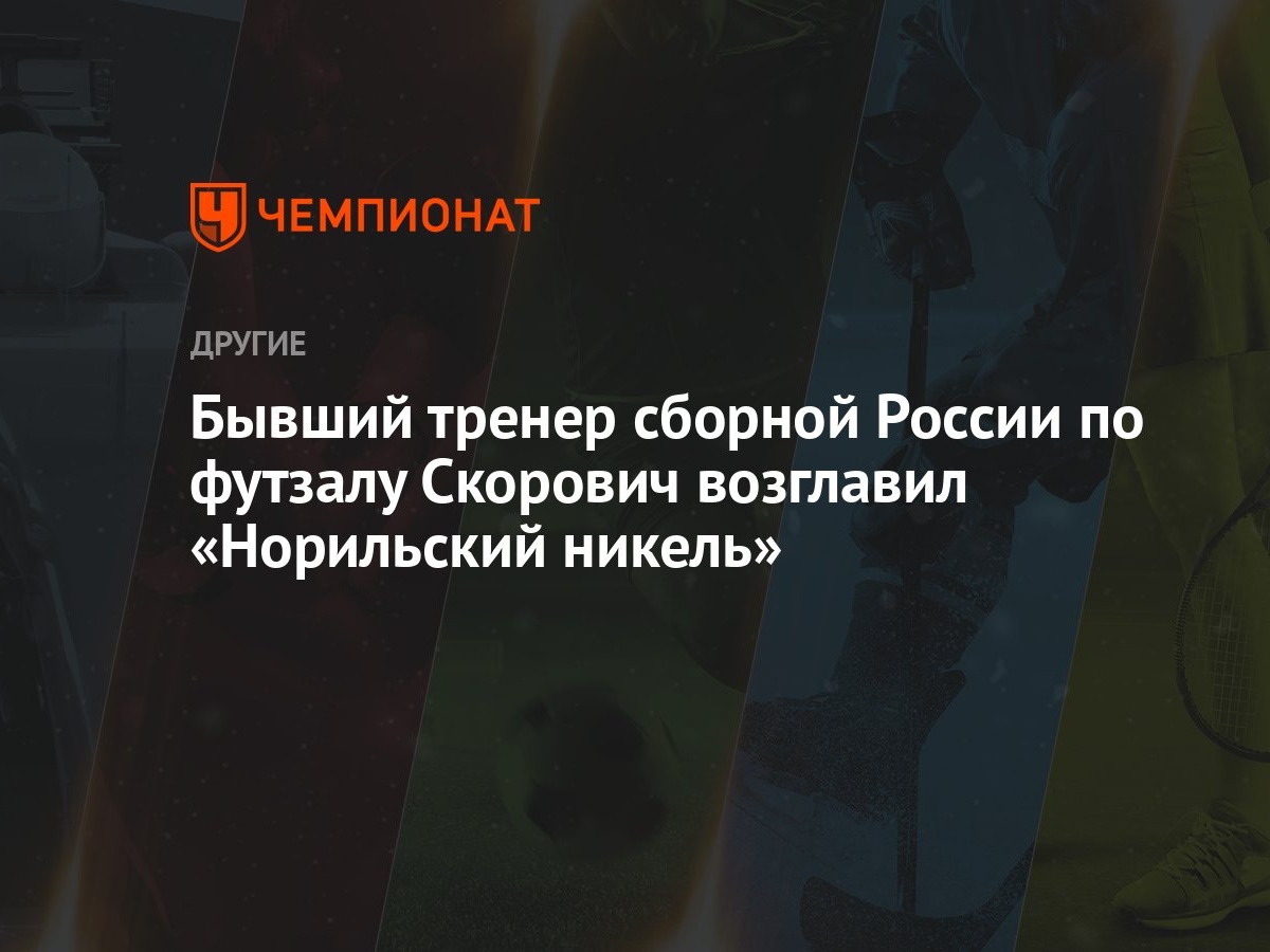 Бывший тренер сборной России по футзалу Скорович возглавил «Норильский  никель»