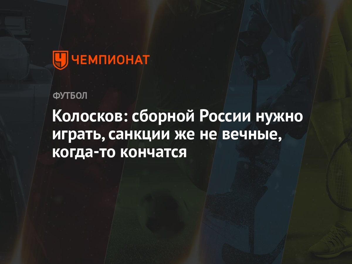 Колосков: сборной России нужно играть, санкции же не вечные, когда-то  кончатся - Чемпионат