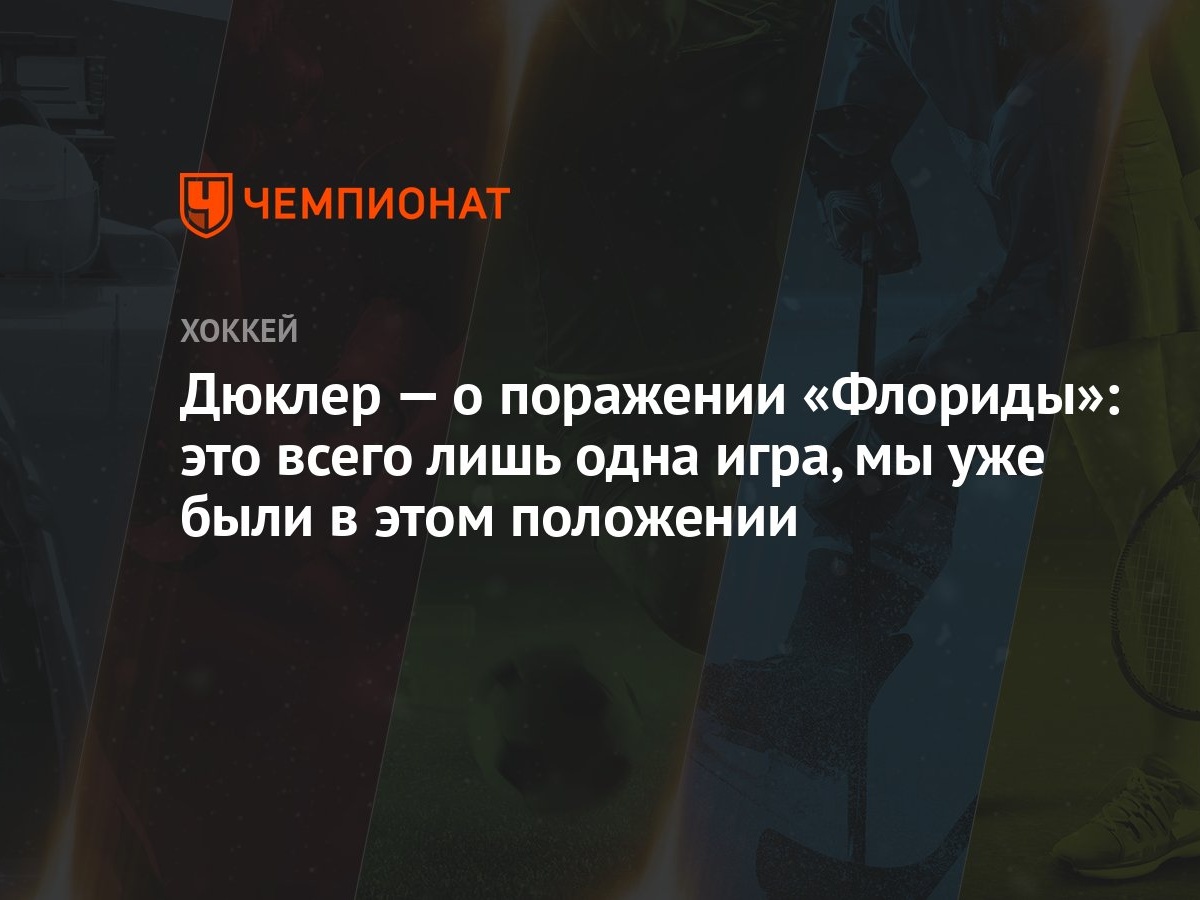 Дюклер — о поражении «Флориды»: это всего лишь одна игра, мы уже были в  этом положении - Чемпионат