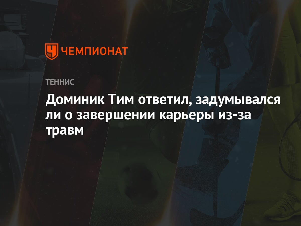 Доминик Тим ответил, задумывался ли о завершении карьеры из-за травм -  Чемпионат