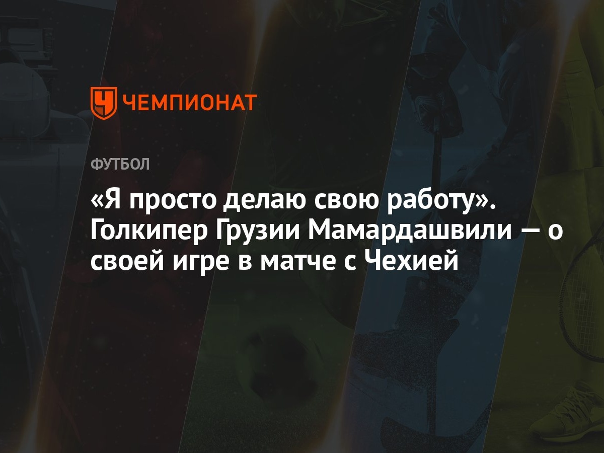 «Я просто делаю свою работу». Голкипер Грузии Мамардашвили — о своей игре в  матче с Чехией