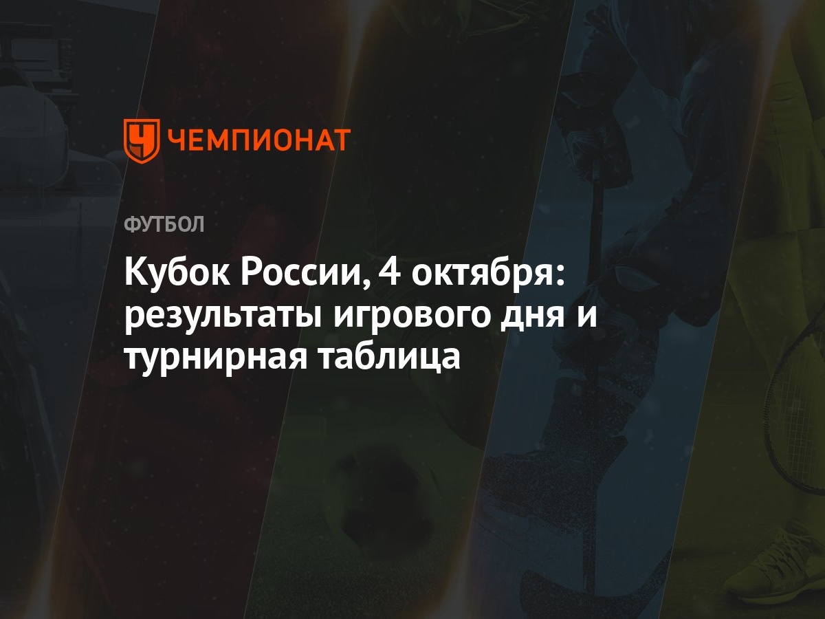 Кубок России, 4 октября: результаты игрового дня и турнирная таблица -  Чемпионат