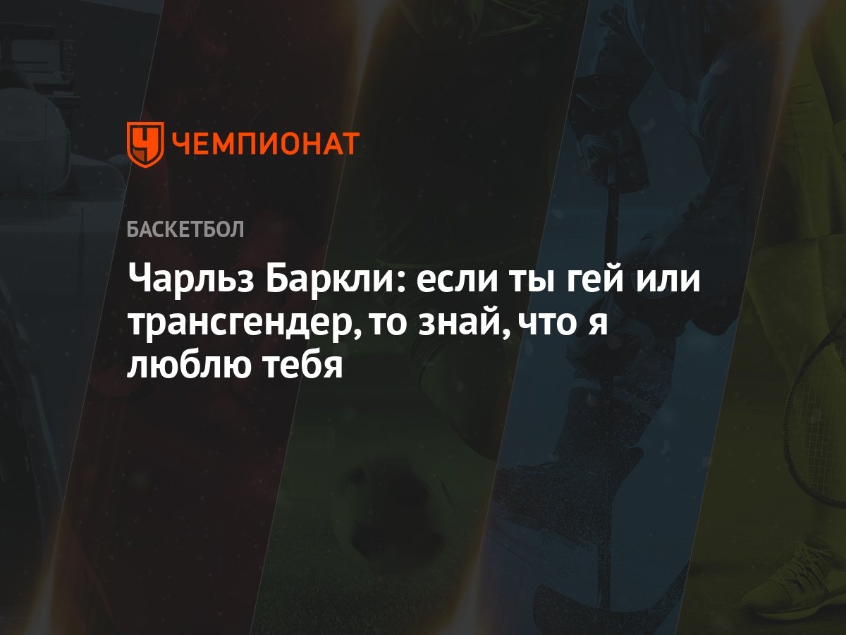 Чарльз Баркли: если ты гей или трансгендер, то знай, что я люблю тебя -  Чемпионат