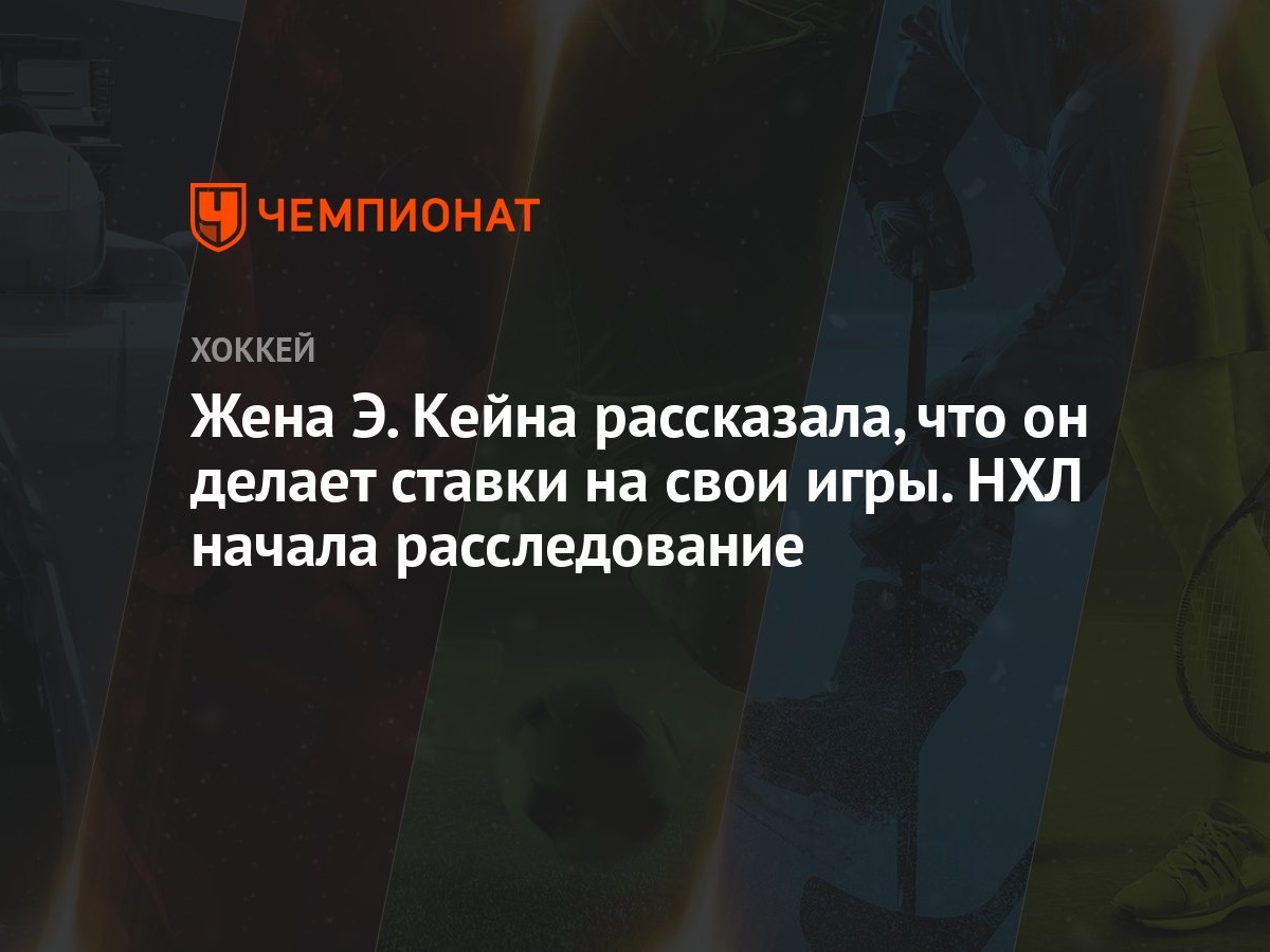 Жена Э. Кейна рассказала, что он делает ставки на свои игры. НХЛ начала  расследование - Чемпионат