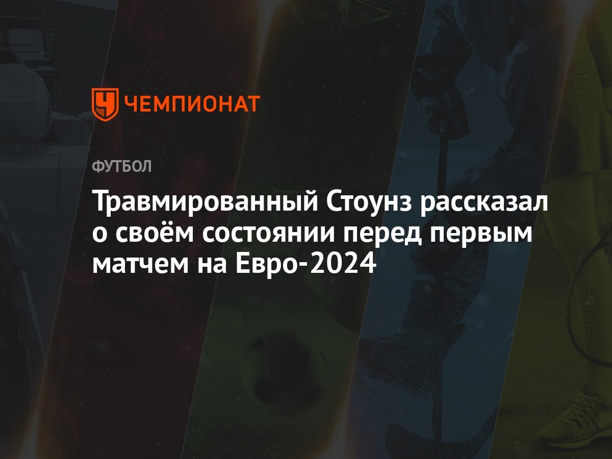 Травмированный Стоунз рассказал о своём состоянии перед первым матчем на  Евро-2024 - Чемпионат