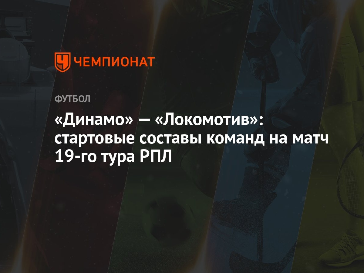 Динамо» — «Локомотив»: стартовые составы команд на матч 19-го тура РПЛ -  Чемпионат