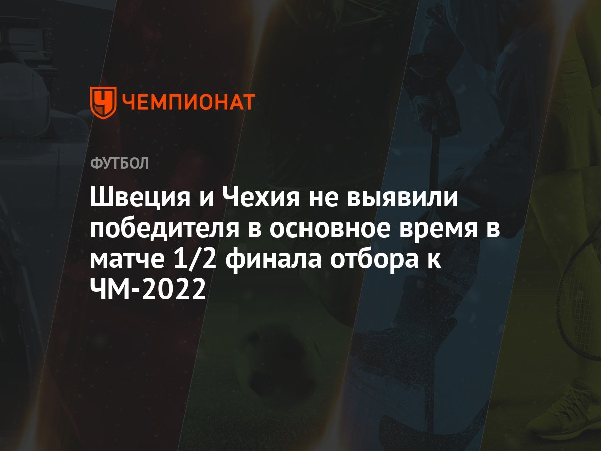 Швеция и Чехия не выявили победителя в основное время в матче 1/2 финала  отбора к ЧМ-2022 - Чемпионат