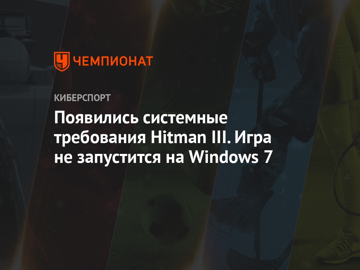 Появились системные требования Hitman III. Игра не запустится на Windows 7  - Чемпионат