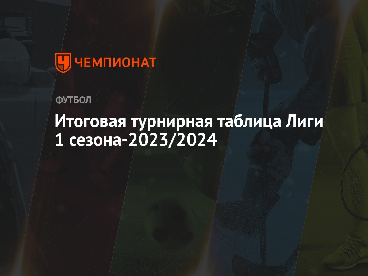 Итоговая турнирная таблица Лиги 1 сезона-2023/2024